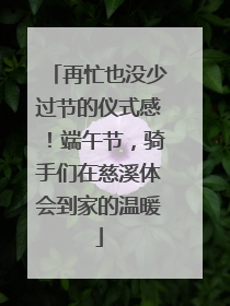 再忙也没少过节的仪式感！端午节，骑手们在慈溪体会到家的温暖