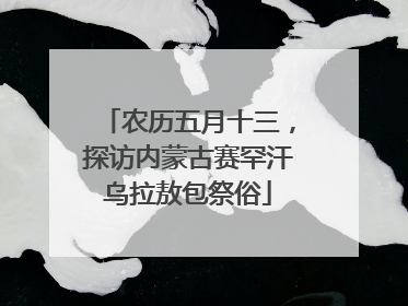 农历五月十三，探访内蒙古赛罕汗乌拉敖包祭俗