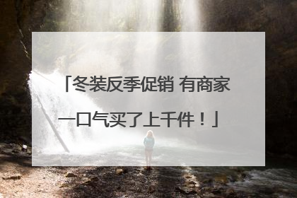 冬装反季促销 有商家一口气买了上千件！