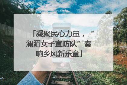 凝聚民心力量，“澜湄女子宣防队”奏响乡风新乐章