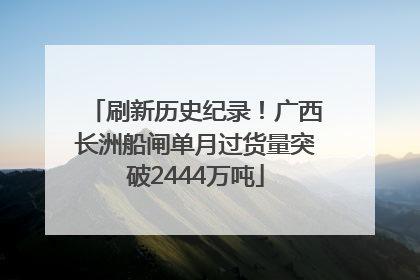 刷新历史纪录！广西长洲船闸单月过货量突破2444万吨
