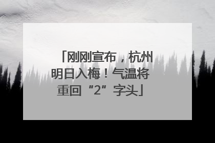 刚刚宣布，杭州明日入梅！气温将重回“2”字头