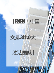 刚刚！中国女排3比0大胜法国队