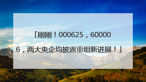 刚刚！000625，600006，两大央企均披露重组新进展！
