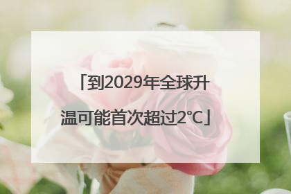 到2029年全球升温可能首次超过2℃
