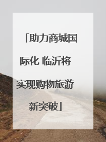 助力商城国际化 临沂将实现购物旅游新突破