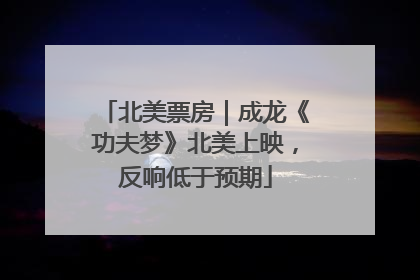 北美票房｜成龙《功夫梦》北美上映，反响低于预期