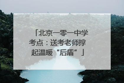 北京一零一中学考点：送考老师撑起温暖“后盾”