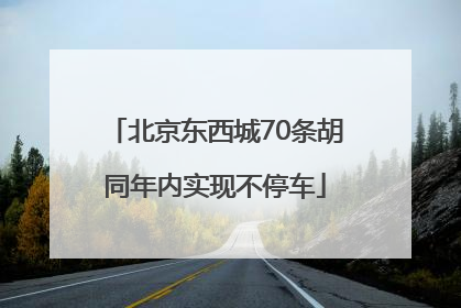 北京东西城70条胡同年内实现不停车