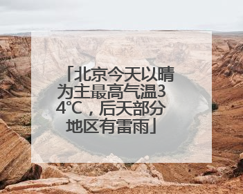北京今天以晴为主最高气温34℃，后天部分地区有雷雨