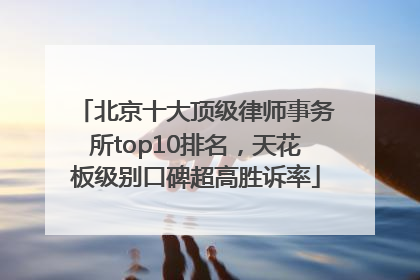 北京十大顶级律师事务所top10排名，天花板级别口碑超高胜诉率