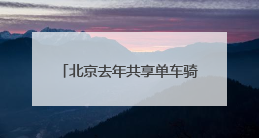 北京去年共享单车骑行量11.44亿人次，超千人因违规被限