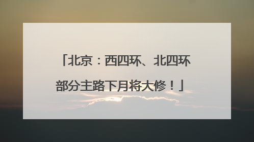 北京：西四环、北四环部分主路下月将大修！