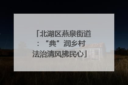北湖区燕泉街道：“典”润乡村 法治清风拂民心