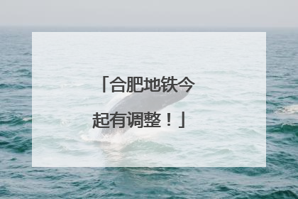 合肥地铁今起有调整！