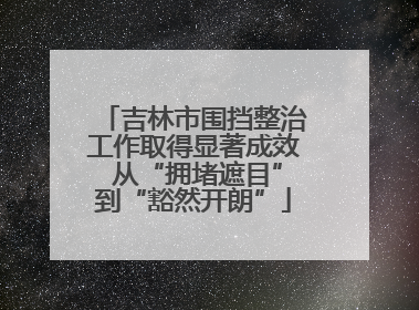 吉林市围挡整治工作取得显著成效 从“拥堵遮目”到“豁然开朗”