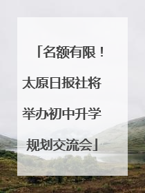 名额有限！太原日报社将举办初中升学规划交流会