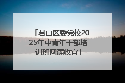 君山区委党校2025年中青年干部培训班圆满收官
