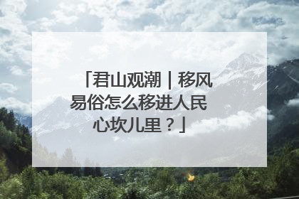 君山观潮｜移风易俗怎么移进人民心坎儿里？