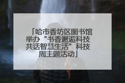 哈市香坊区图书馆举办“书香邂逅科技共话智慧生活”科技周主题活动