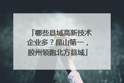 哪些县域高新技术企业多？昆山第一，胶州领跑北方县域