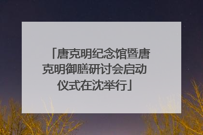 唐克明纪念馆暨唐克明御膳研讨会启动仪式在沈举行