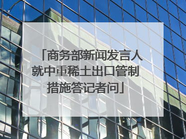商务部新闻发言人就中重稀土出口管制措施答记者问