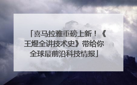 喜马拉雅重磅上新！《王煜全讲技术史》带给你全球最前沿科技情报