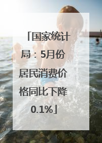 国家统计局：5月份居民消费价格同比下降0.1%