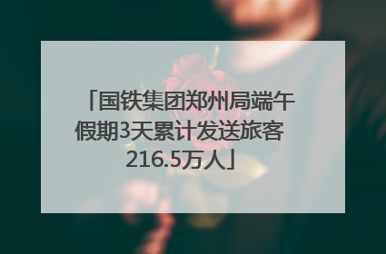 国铁集团郑州局端午假期3天累计发送旅客216.5万人