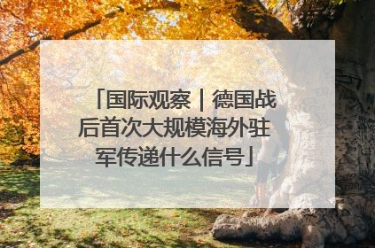 国际观察｜德国战后首次大规模海外驻军传递什么信号