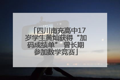 四川南充高中17岁学生黄灿获得“加码成绩单” 曾长期参加数学竞赛