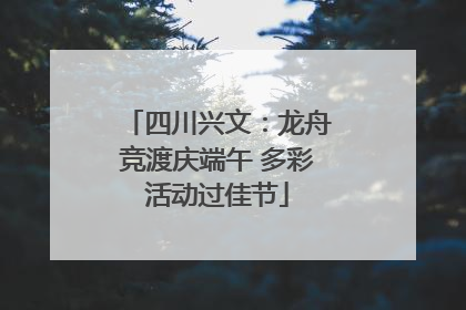 四川兴文：龙舟竞渡庆端午 多彩活动过佳节