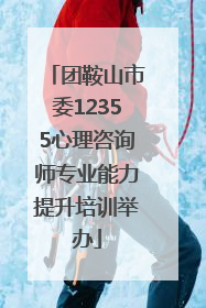 团鞍山市委12355心理咨询师专业能力提升培训举办