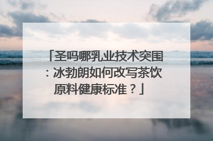 圣吗哪乳业技术突围：冰勃朗如何改写茶饮原料健康标准？