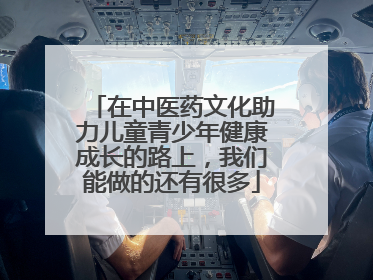 在中医药文化助力儿童青少年健康成长的路上，我们能做的还有很多
