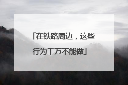 在铁路周边，这些行为千万不能做