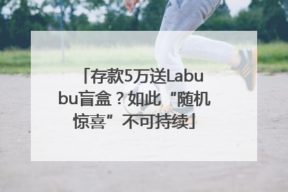 存款5万送Labubu盲盒？如此“随机惊喜”不可持续