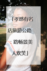 孝感有名店旅游公路：路畅景美人欢笑