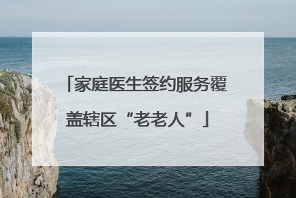 家庭医生签约服务覆盖辖区“老老人”