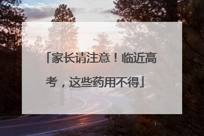 家长请注意！临近高考，这些药用不得
