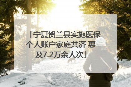 宁夏贺兰县实施医保个人账户家庭共济 惠及7.2万余人次