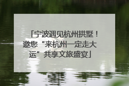 宁波遇见杭州拱墅！邀您“来杭州一定走大运”共享文旅盛宴