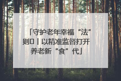 守护老年幸福“法”则⑮丨以精准监督打开养老新“食”代