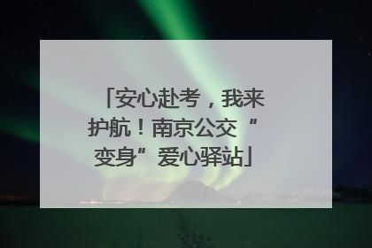 安心赴考，我来护航！南京公交“变身”爱心驿站