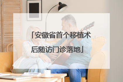 安徽省首个移植术后随访门诊落地