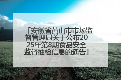 安徽省黄山市市场监督管理局关于公布2025年第8期食品安全监督抽检信息的通告