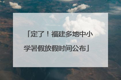 定了！福建多地中小学暑假放假时间公布