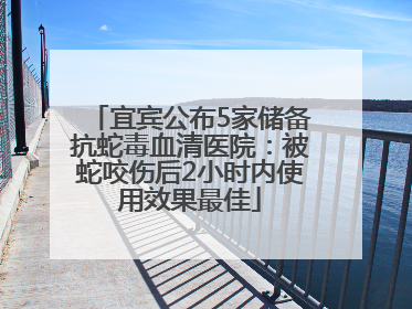 宜宾公布5家储备抗蛇毒血清医院：被蛇咬伤后2小时内使用效果最佳