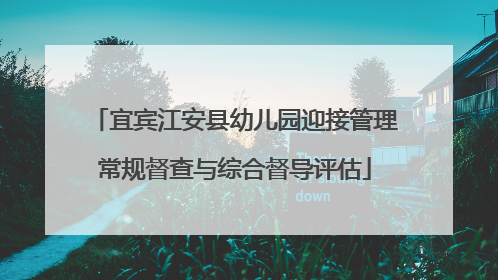 宜宾江安县幼儿园迎接管理常规督查与综合督导评估